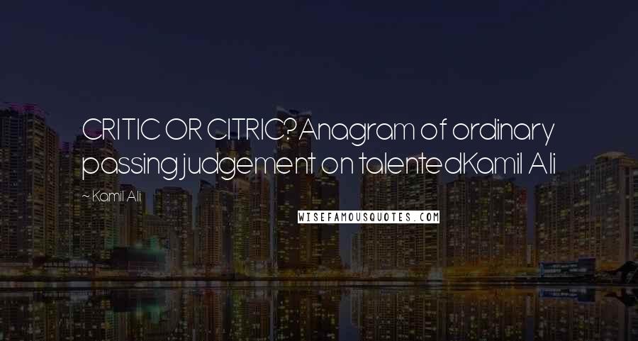 Kamil Ali Quotes: CRITIC OR CITRIC?Anagram of ordinary passing judgement on talentedKamil Ali