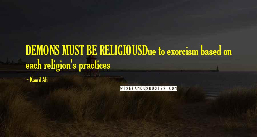 Kamil Ali Quotes: DEMONS MUST BE RELIGIOUSDue to exorcism based on each religion's practices