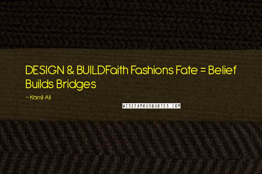 Kamil Ali Quotes: DESIGN & BUILDFaith Fashions Fate = Belief Builds Bridges