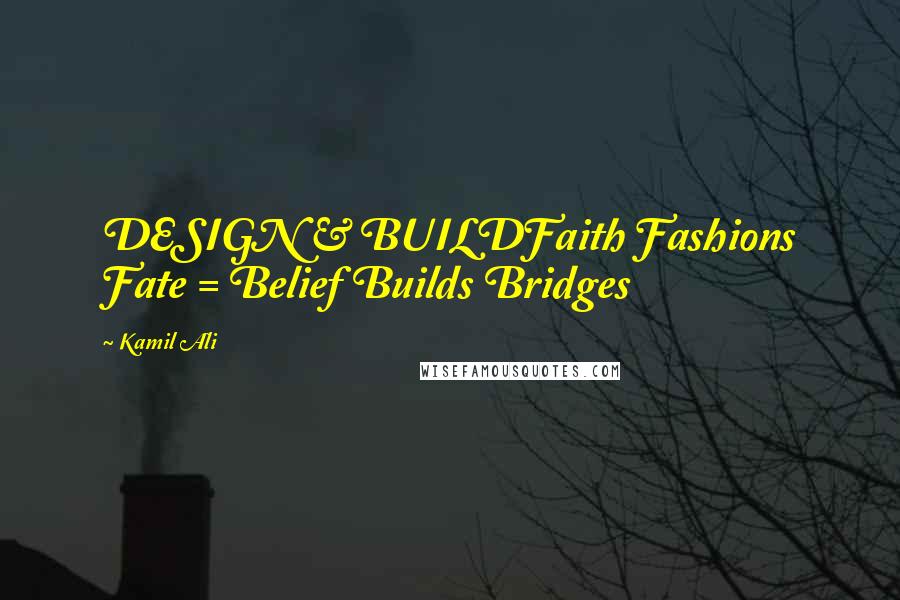 Kamil Ali Quotes: DESIGN & BUILDFaith Fashions Fate = Belief Builds Bridges