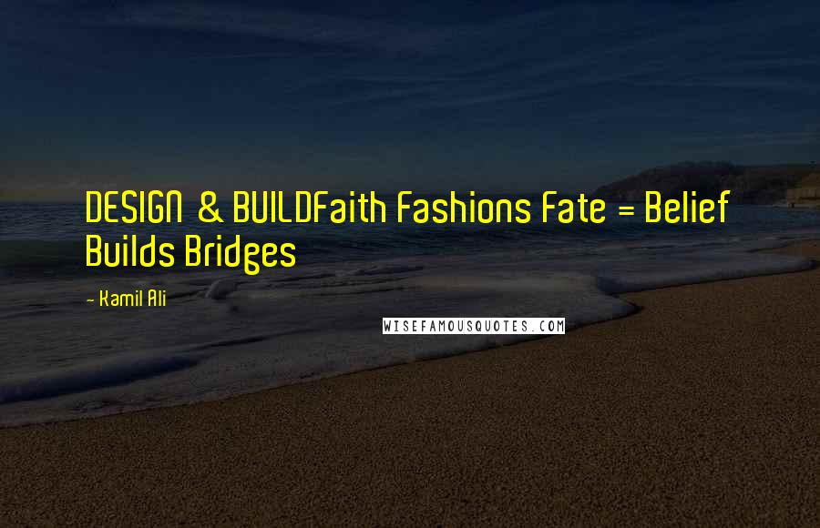 Kamil Ali Quotes: DESIGN & BUILDFaith Fashions Fate = Belief Builds Bridges