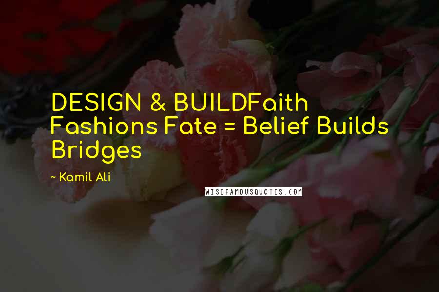 Kamil Ali Quotes: DESIGN & BUILDFaith Fashions Fate = Belief Builds Bridges