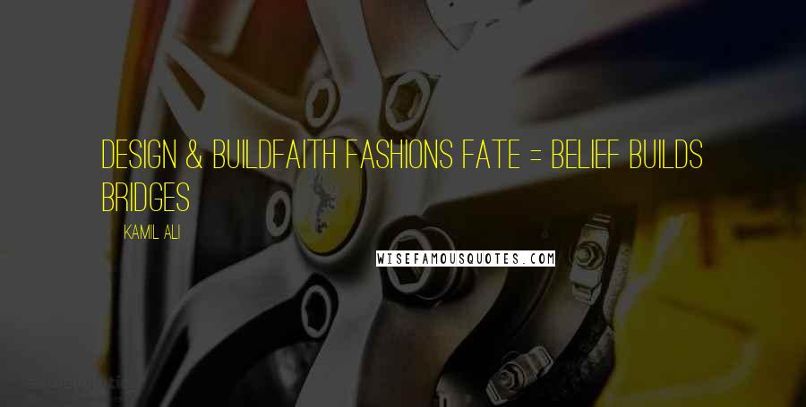 Kamil Ali Quotes: DESIGN & BUILDFaith Fashions Fate = Belief Builds Bridges