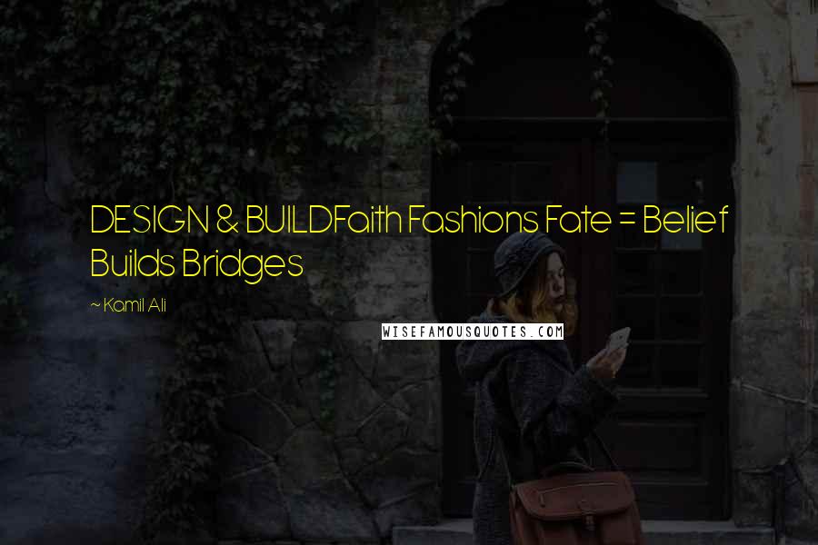 Kamil Ali Quotes: DESIGN & BUILDFaith Fashions Fate = Belief Builds Bridges