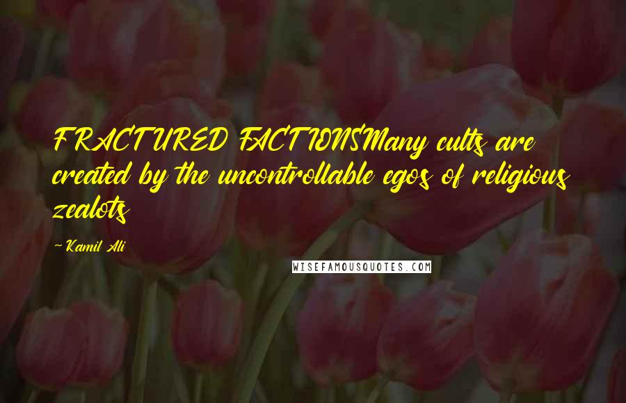 Kamil Ali Quotes: FRACTURED FACTIONSMany cults are created by the uncontrollable egos of religious zealots