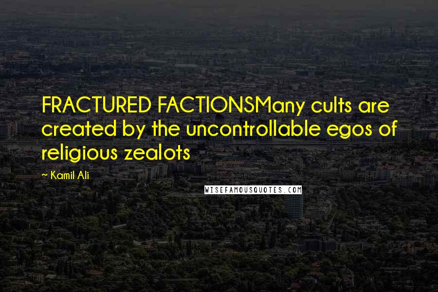 Kamil Ali Quotes: FRACTURED FACTIONSMany cults are created by the uncontrollable egos of religious zealots