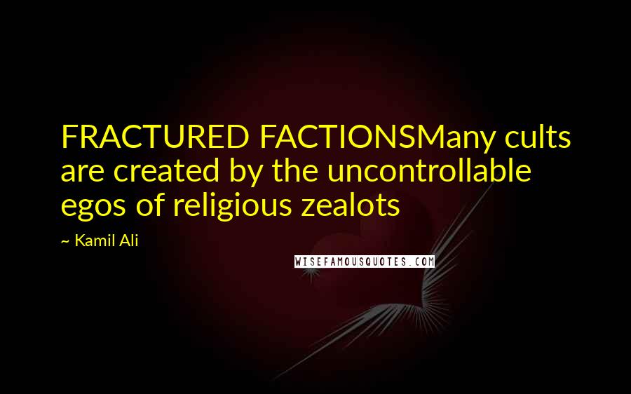 Kamil Ali Quotes: FRACTURED FACTIONSMany cults are created by the uncontrollable egos of religious zealots