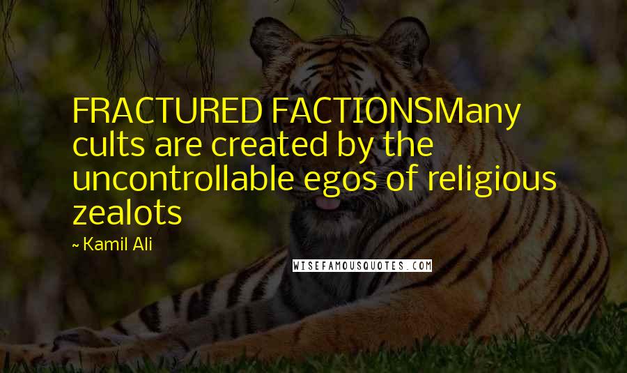 Kamil Ali Quotes: FRACTURED FACTIONSMany cults are created by the uncontrollable egos of religious zealots