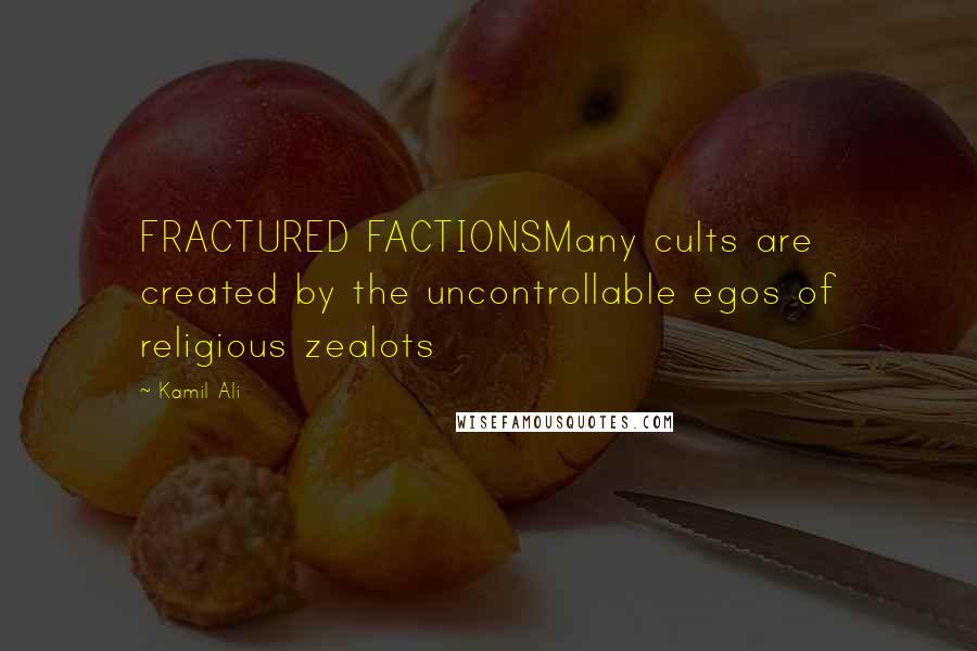 Kamil Ali Quotes: FRACTURED FACTIONSMany cults are created by the uncontrollable egos of religious zealots