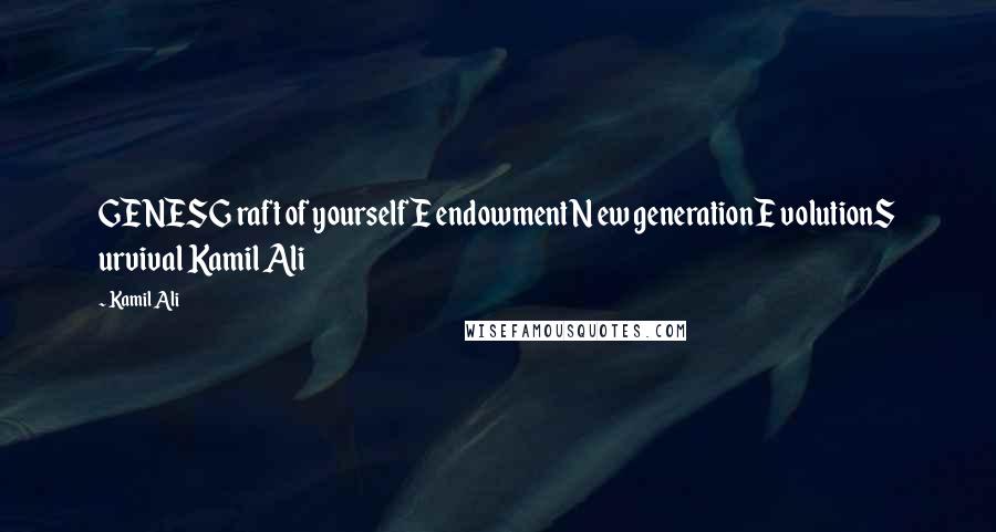 Kamil Ali Quotes: GENESG raft of yourselfE endowmentN ew generationE volutionS urvival Kamil Ali