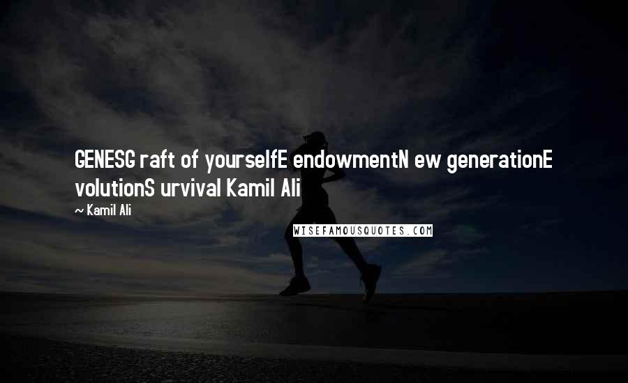 Kamil Ali Quotes: GENESG raft of yourselfE endowmentN ew generationE volutionS urvival Kamil Ali