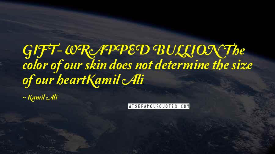 Kamil Ali Quotes: GIFT-WRAPPED BULLION The color of our skin does not determine the size of our heartKamil Ali