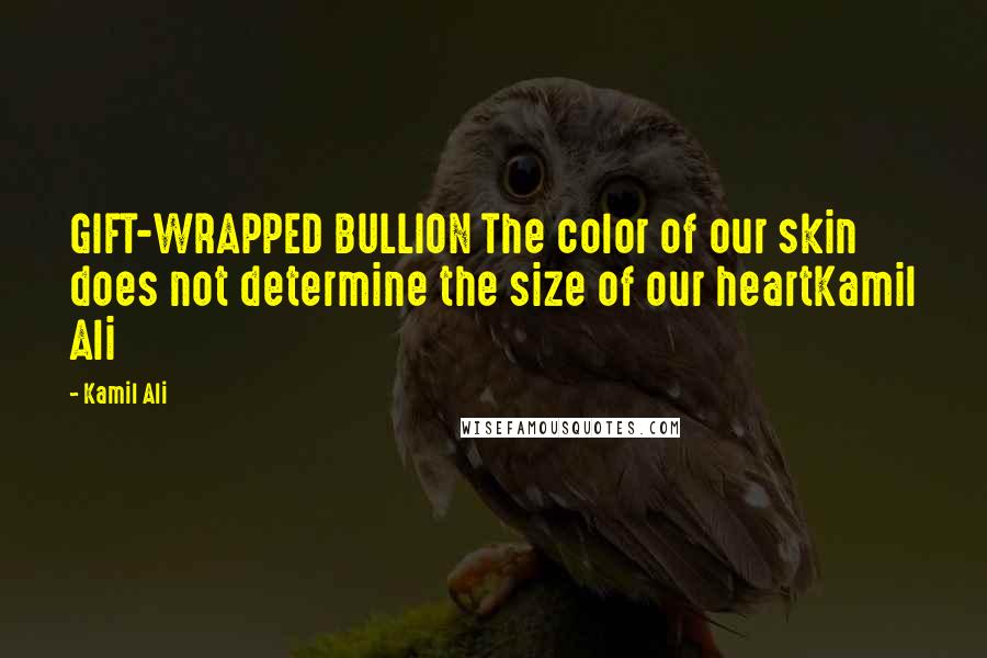 Kamil Ali Quotes: GIFT-WRAPPED BULLION The color of our skin does not determine the size of our heartKamil Ali