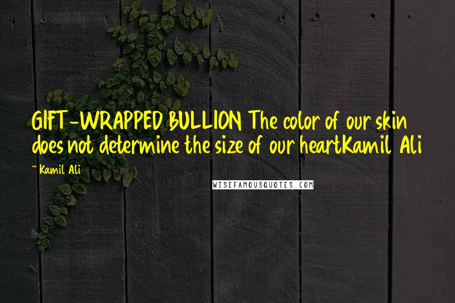 Kamil Ali Quotes: GIFT-WRAPPED BULLION The color of our skin does not determine the size of our heartKamil Ali