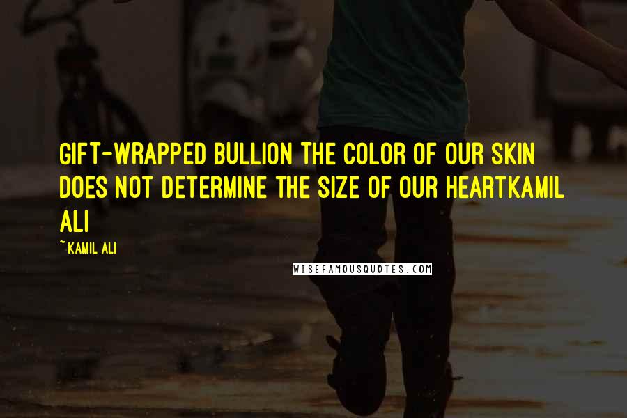 Kamil Ali Quotes: GIFT-WRAPPED BULLION The color of our skin does not determine the size of our heartKamil Ali