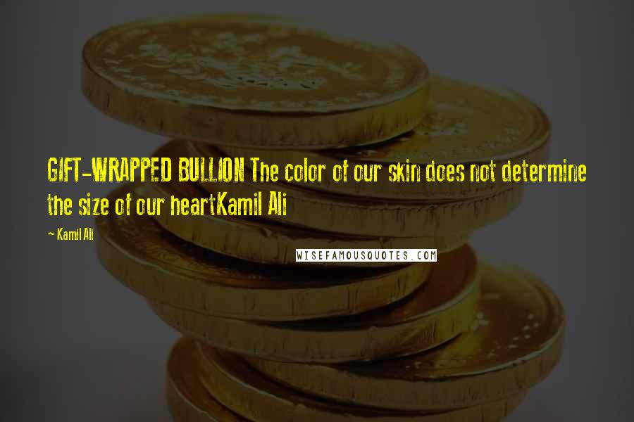 Kamil Ali Quotes: GIFT-WRAPPED BULLION The color of our skin does not determine the size of our heartKamil Ali