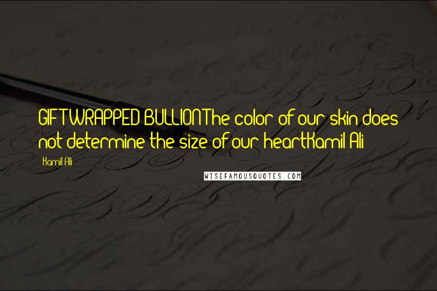 Kamil Ali Quotes: GIFT-WRAPPED BULLION The color of our skin does not determine the size of our heartKamil Ali