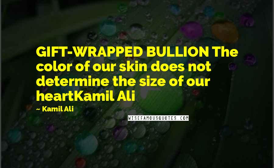 Kamil Ali Quotes: GIFT-WRAPPED BULLION The color of our skin does not determine the size of our heartKamil Ali