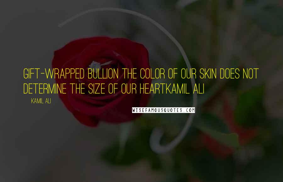 Kamil Ali Quotes: GIFT-WRAPPED BULLION The color of our skin does not determine the size of our heartKamil Ali