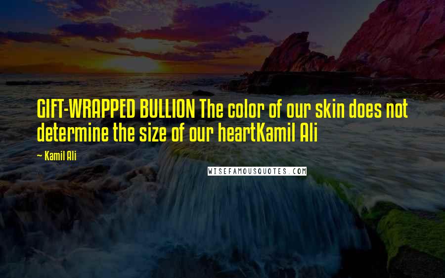 Kamil Ali Quotes: GIFT-WRAPPED BULLION The color of our skin does not determine the size of our heartKamil Ali