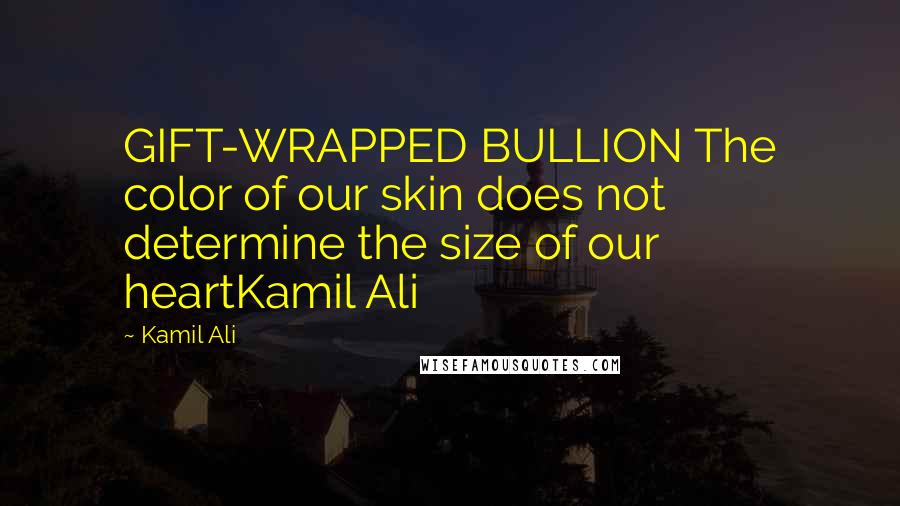 Kamil Ali Quotes: GIFT-WRAPPED BULLION The color of our skin does not determine the size of our heartKamil Ali