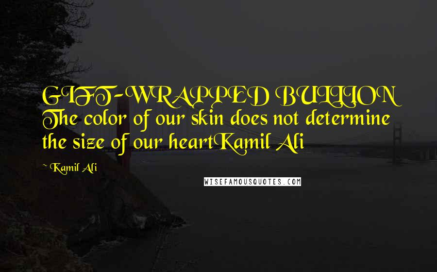 Kamil Ali Quotes: GIFT-WRAPPED BULLION The color of our skin does not determine the size of our heartKamil Ali