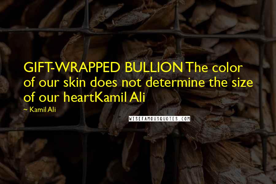 Kamil Ali Quotes: GIFT-WRAPPED BULLION The color of our skin does not determine the size of our heartKamil Ali