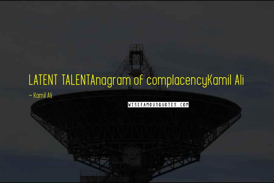 Kamil Ali Quotes: LATENT TALENTAnagram of complacencyKamil Ali