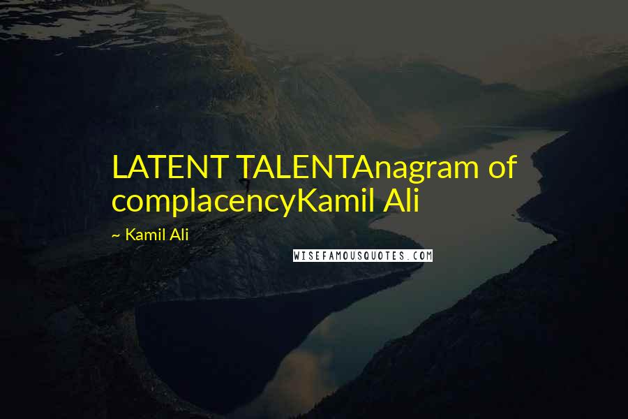 Kamil Ali Quotes: LATENT TALENTAnagram of complacencyKamil Ali