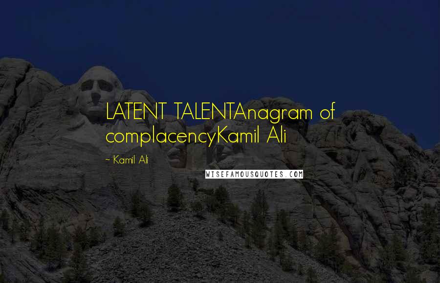 Kamil Ali Quotes: LATENT TALENTAnagram of complacencyKamil Ali