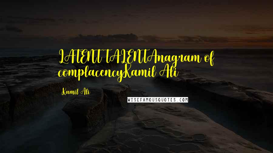 Kamil Ali Quotes: LATENT TALENTAnagram of complacencyKamil Ali