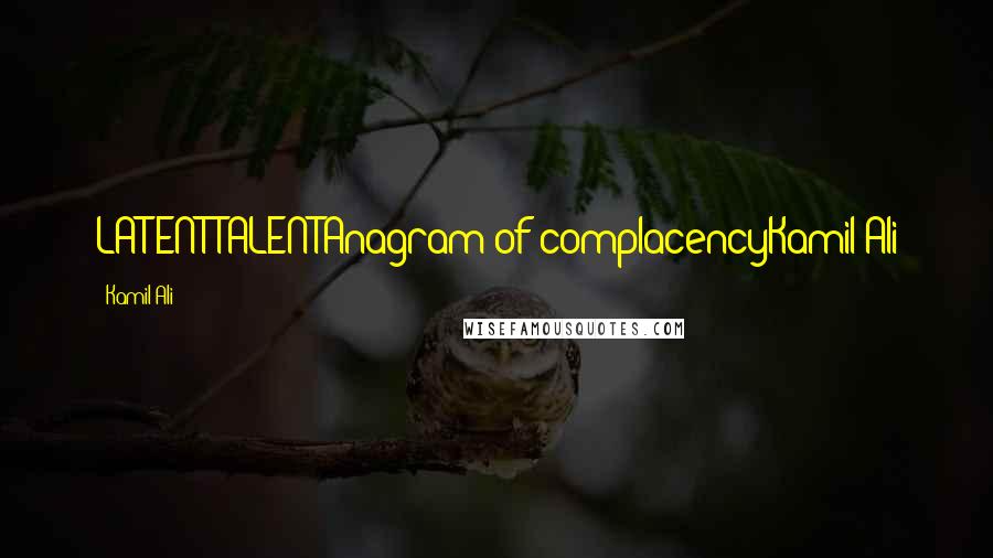 Kamil Ali Quotes: LATENT TALENTAnagram of complacencyKamil Ali