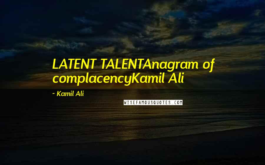 Kamil Ali Quotes: LATENT TALENTAnagram of complacencyKamil Ali