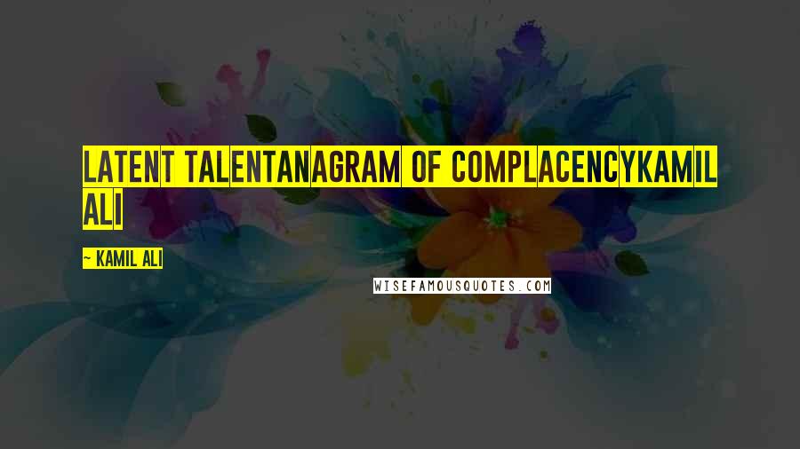 Kamil Ali Quotes: LATENT TALENTAnagram of complacencyKamil Ali