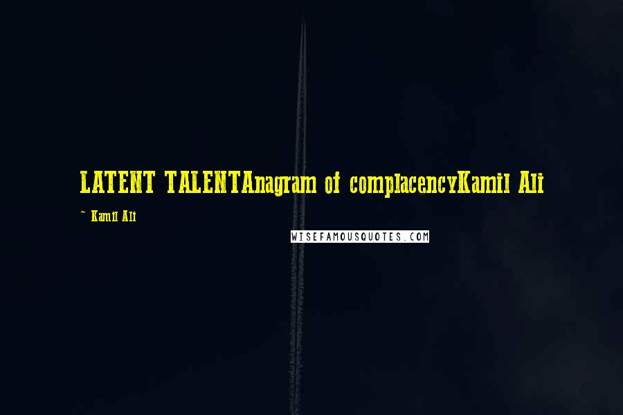 Kamil Ali Quotes: LATENT TALENTAnagram of complacencyKamil Ali