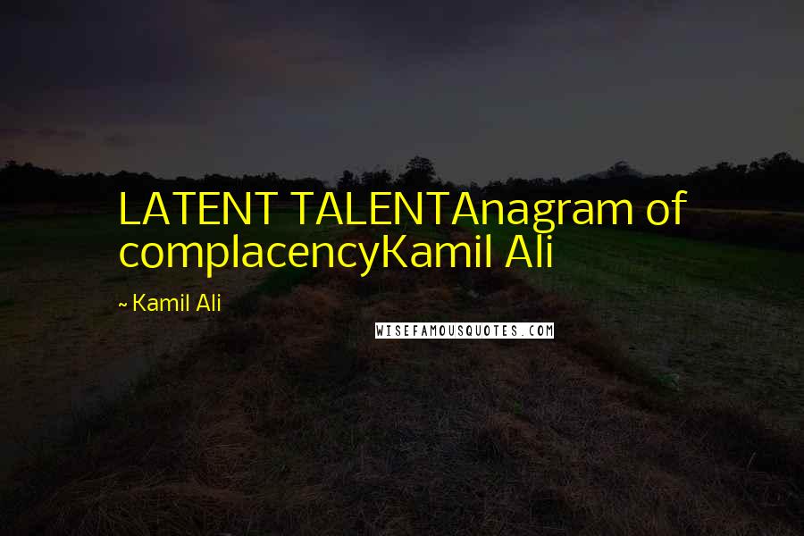 Kamil Ali Quotes: LATENT TALENTAnagram of complacencyKamil Ali