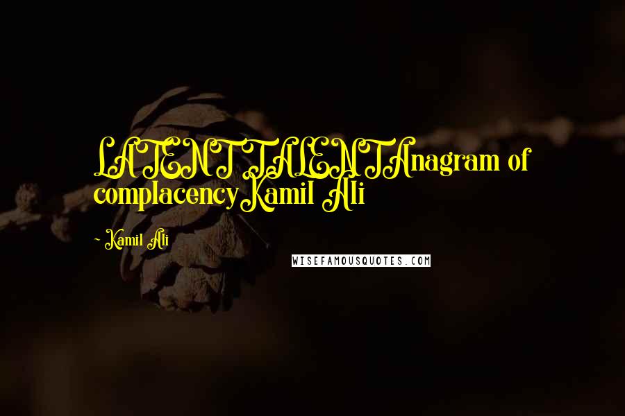 Kamil Ali Quotes: LATENT TALENTAnagram of complacencyKamil Ali