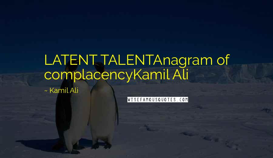 Kamil Ali Quotes: LATENT TALENTAnagram of complacencyKamil Ali