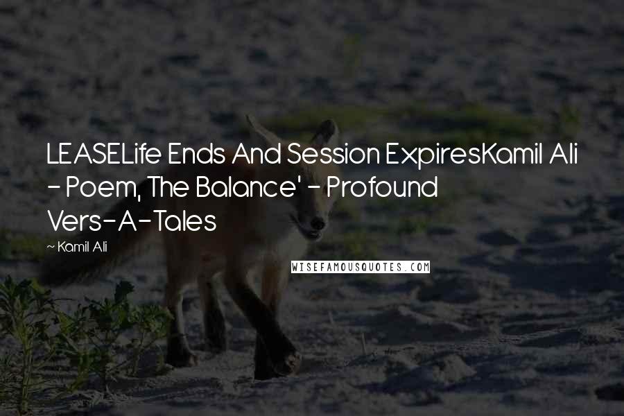 Kamil Ali Quotes: LEASELife Ends And Session ExpiresKamil Ali - Poem, The Balance' - Profound Vers-A-Tales