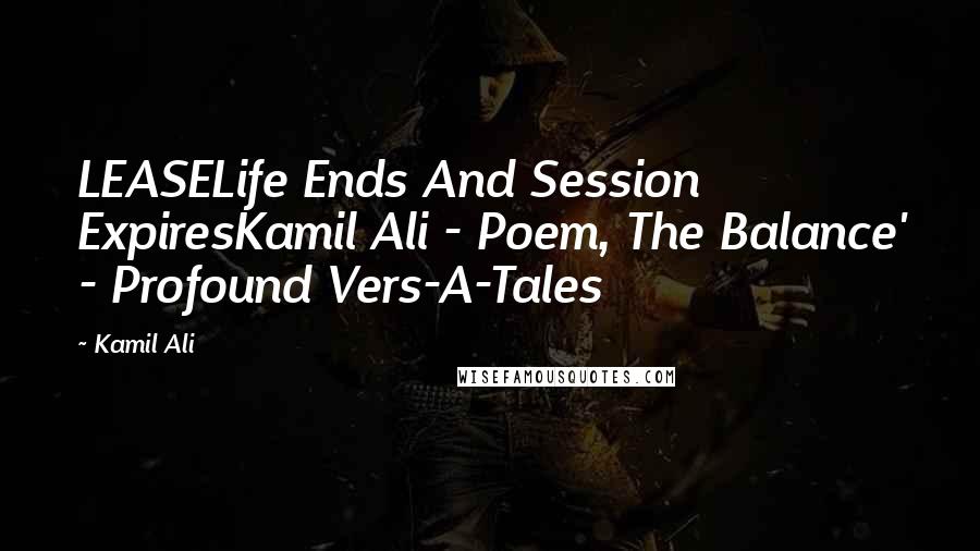 Kamil Ali Quotes: LEASELife Ends And Session ExpiresKamil Ali - Poem, The Balance' - Profound Vers-A-Tales