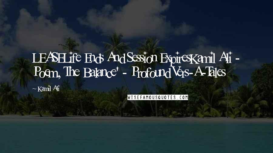 Kamil Ali Quotes: LEASELife Ends And Session ExpiresKamil Ali - Poem, The Balance' - Profound Vers-A-Tales