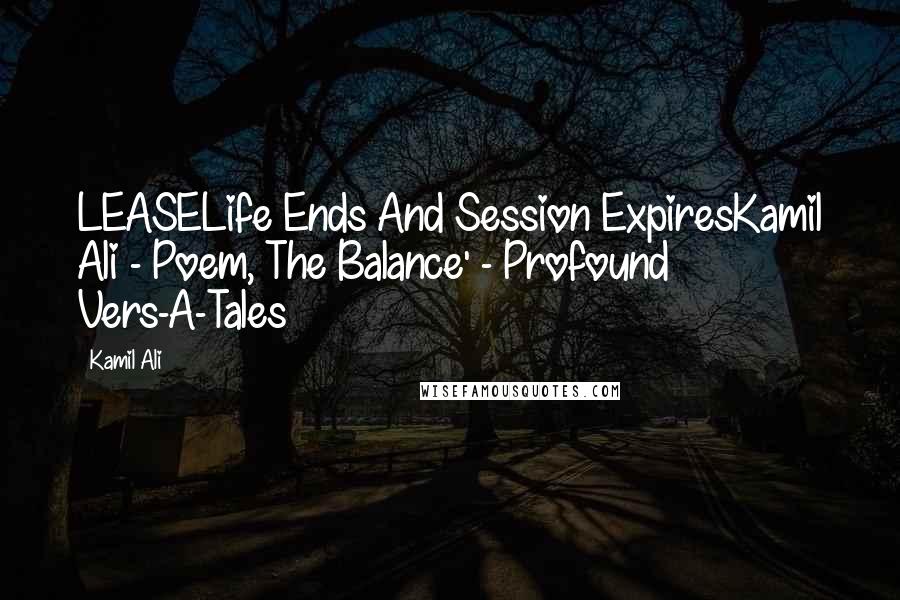 Kamil Ali Quotes: LEASELife Ends And Session ExpiresKamil Ali - Poem, The Balance' - Profound Vers-A-Tales