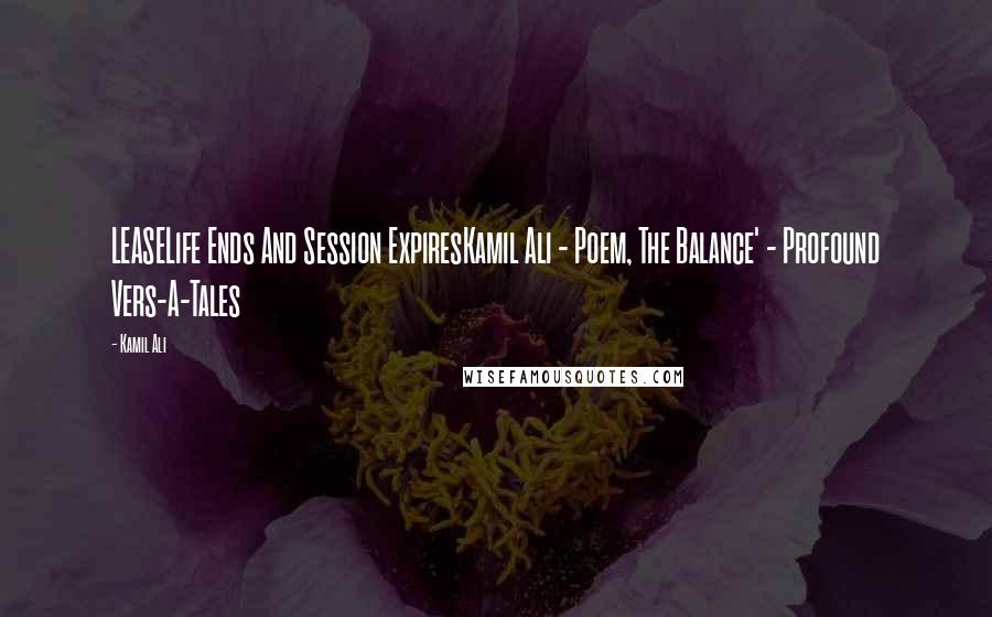 Kamil Ali Quotes: LEASELife Ends And Session ExpiresKamil Ali - Poem, The Balance' - Profound Vers-A-Tales