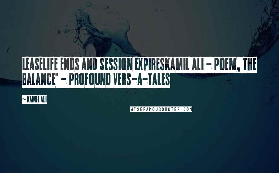 Kamil Ali Quotes: LEASELife Ends And Session ExpiresKamil Ali - Poem, The Balance' - Profound Vers-A-Tales