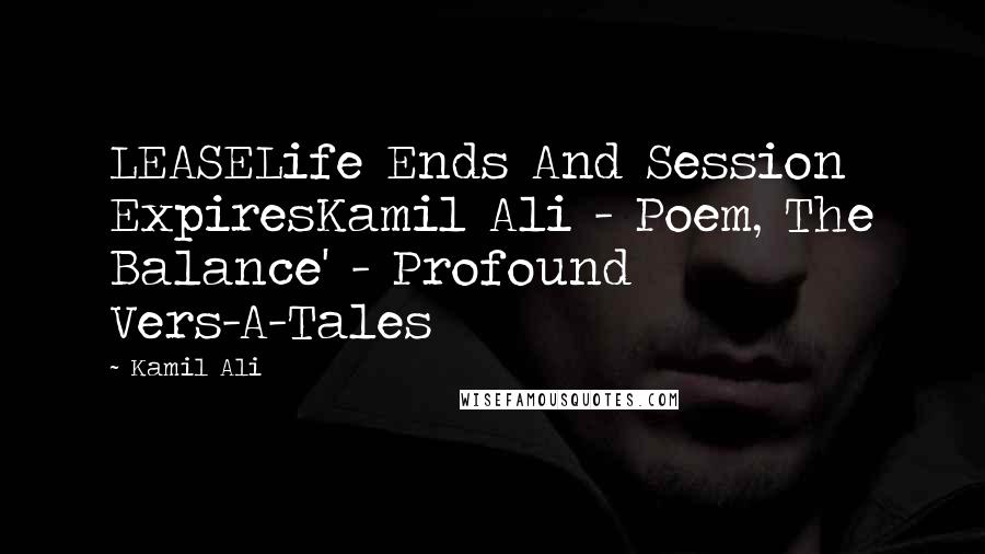 Kamil Ali Quotes: LEASELife Ends And Session ExpiresKamil Ali - Poem, The Balance' - Profound Vers-A-Tales