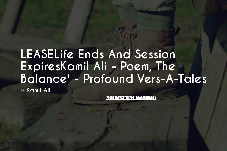 Kamil Ali Quotes: LEASELife Ends And Session ExpiresKamil Ali - Poem, The Balance' - Profound Vers-A-Tales