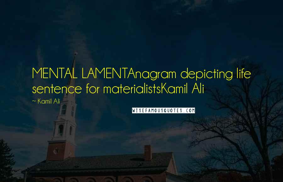 Kamil Ali Quotes: MENTAL LAMENTAnagram depicting life sentence for materialistsKamil Ali