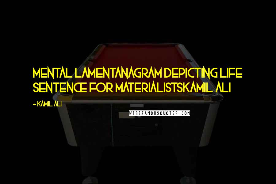 Kamil Ali Quotes: MENTAL LAMENTAnagram depicting life sentence for materialistsKamil Ali