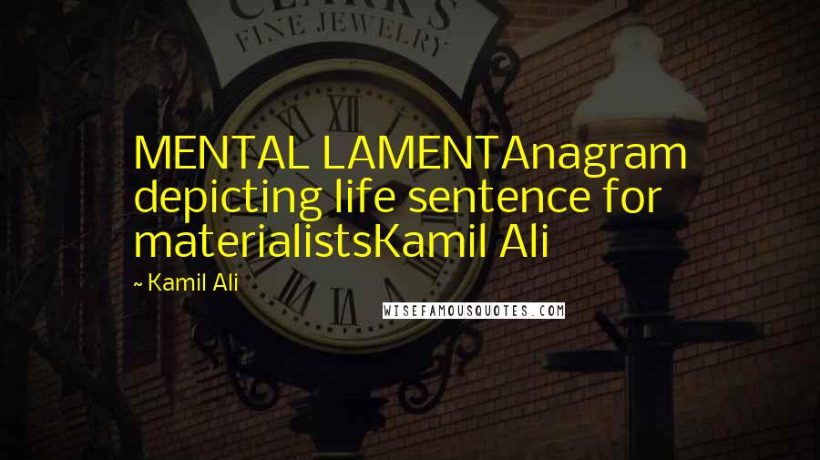 Kamil Ali Quotes: MENTAL LAMENTAnagram depicting life sentence for materialistsKamil Ali