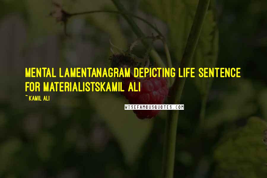 Kamil Ali Quotes: MENTAL LAMENTAnagram depicting life sentence for materialistsKamil Ali